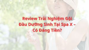 Review Trải Nghiệm Gội Đầu Dưỡng Sinh Tại Spa X – Có Đáng Tiền?