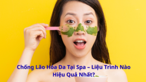 Chống Lão Hóa Da Tại Spa – Liệu Trình Nào Hiệu Quả Nhất?